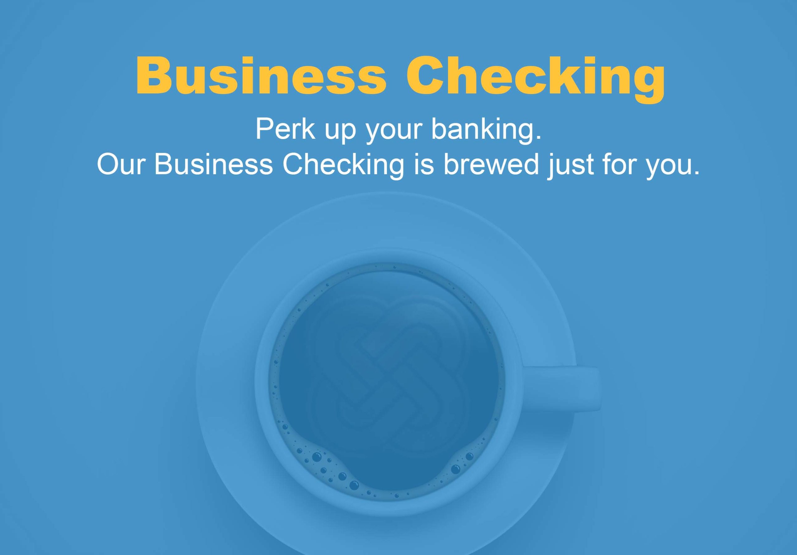 business checking - Perk up your banking. Our Business Checking is brewed just for you.