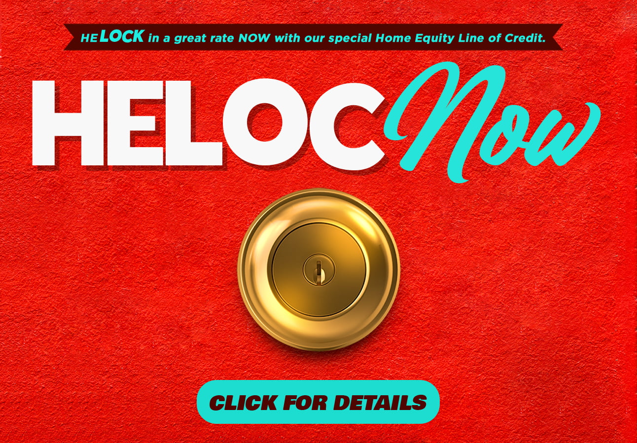 HELOCK in a great rate now with our special home equity line of credit. click for details.